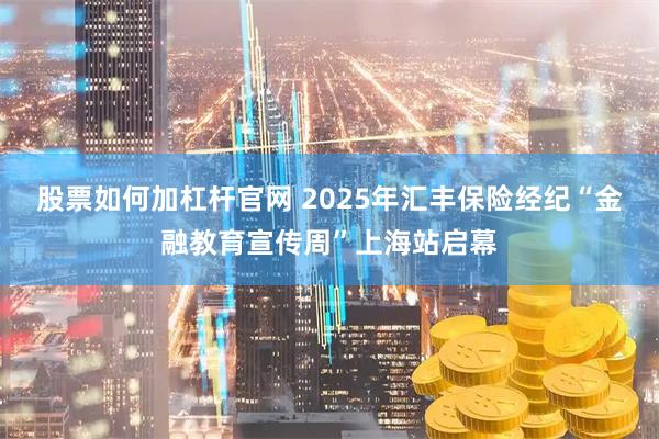 股票如何加杠杆官网 2025年汇丰保险经纪“金融教育宣传周”上海站启幕