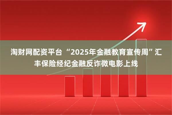 淘财网配资平台 “2025年金融教育宣传周”汇丰保险经纪金融反诈微电影上线