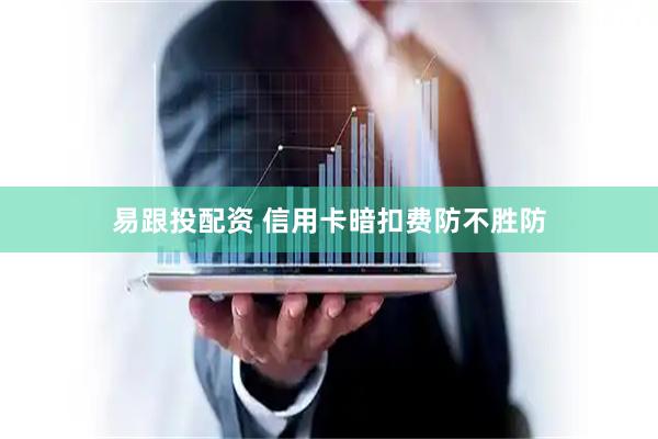 易跟投配资 信用卡暗扣费防不胜防