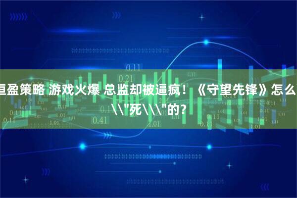 恒盈策略 游戏火爆 总监却被逼疯！《守望先锋》怎么\＂死\＂的？
