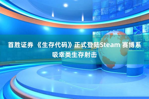 首胜证券 《生存代码》正式登陆Steam 赛博系吸幸类生存射击
