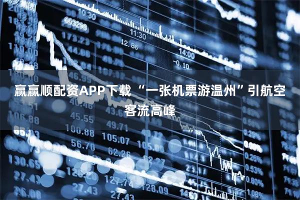 赢赢顺配资APP下载 “一张机票游温州”引航空客流高峰