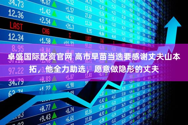 卓盛国际配资官网 高市早苗当选要感谢丈夫山本拓，他全力助选，愿意做隐形的丈夫