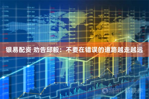 银易配资 劝告邱毅：不要在错误的道路越走越远