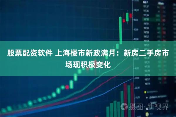 股票配资软件 上海楼市新政满月：新房二手房市场现积极变化