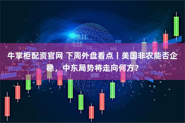 牛掌柜配资官网 下周外盘看点丨美国非农能否企稳，中东局势将走向何方？