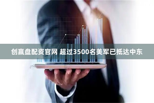 创赢盘配资官网 超过3500名美军已抵达中东