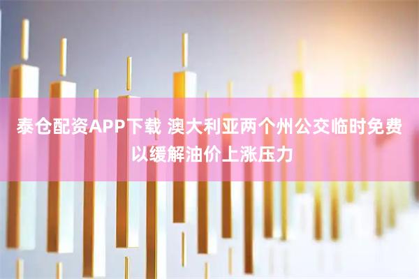 泰仓配资APP下载 澳大利亚两个州公交临时免费 以缓解油价上涨压力