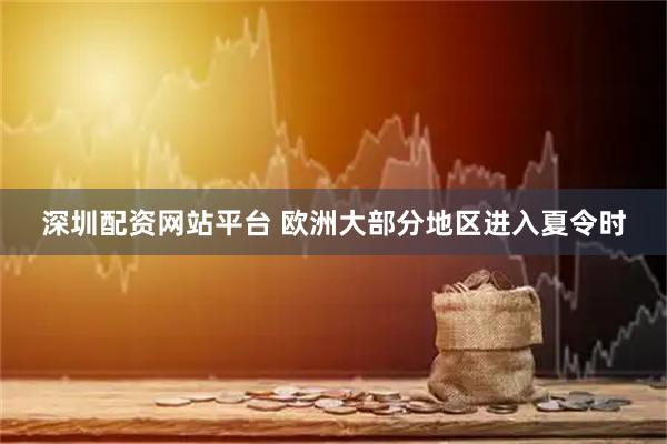 深圳配资网站平台 欧洲大部分地区进入夏令时