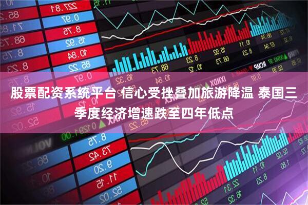 股票配资系统平台 信心受挫叠加旅游降温 泰国三季度经济增速跌至四年低点