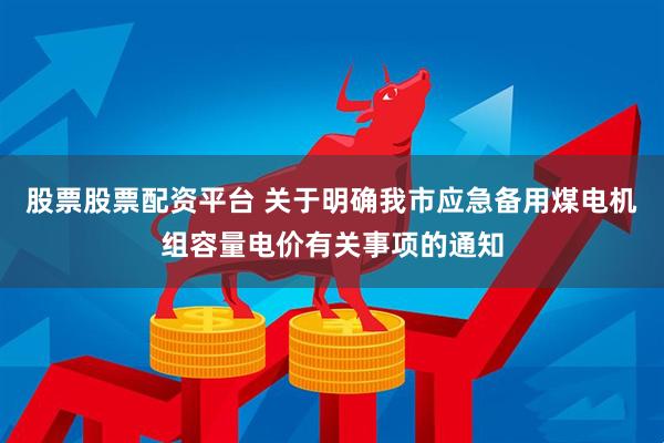 股票股票配资平台 关于明确我市应急备用煤电机组容量电价有关事项的通知