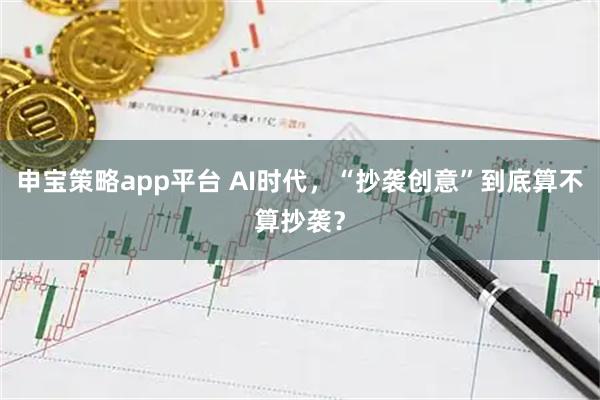 申宝策略app平台 AI时代,“抄袭创意”到底算不算抄袭?