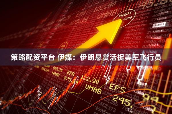 策略配资平台 伊媒：伊朗悬赏活捉美军飞行员