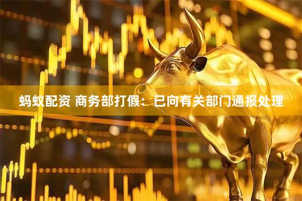 蚂蚁配资 商务部打假：已向有关部门通报处理