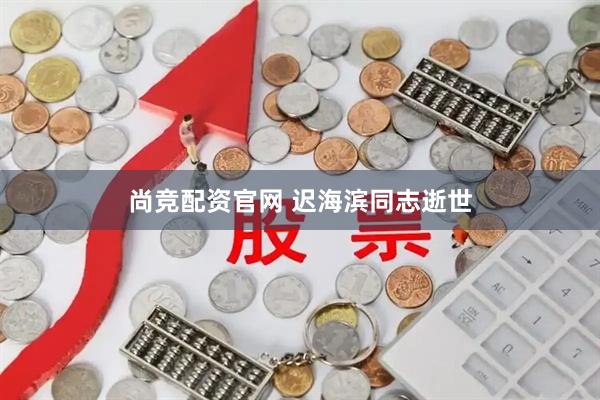 尚竞配资官网 迟海滨同志逝世
