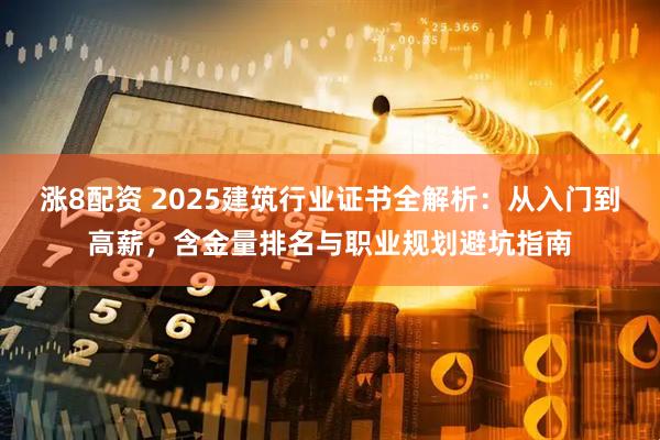 涨8配资 2025建筑行业证书全解析：从入门到高薪，含金量排名与职业规划避坑指南