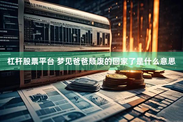 杠杆股票平台 梦见爸爸颓废的回家了是什么意思