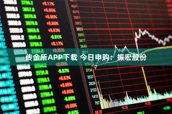 传金所APP下载 今日申购：振宏股份