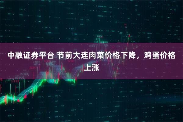 中融证券平台 节前大连肉菜价格下降，鸡蛋价格上涨