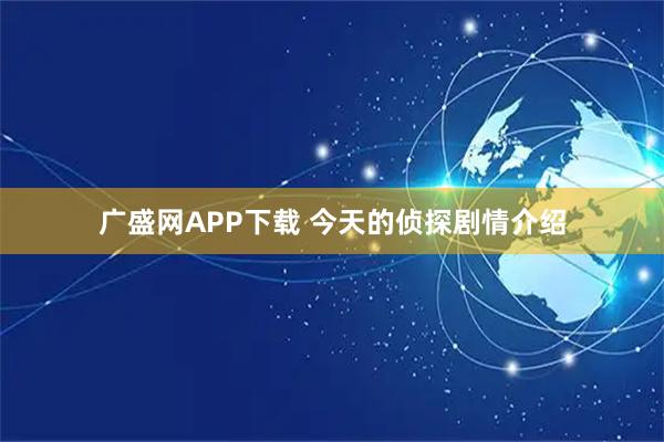 广盛网APP下载 今天的侦探剧情介绍