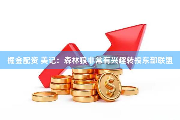 掘金配资 美记：森林狼非常有兴趣转投东部联盟