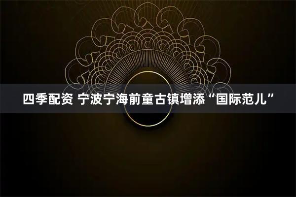 四季配资 宁波宁海前童古镇增添“国际范儿”